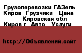 Грузоперевозки ГАЗель Киров. Грузчики › Цена ­ 400 - Кировская обл., Киров г. Авто » Услуги   